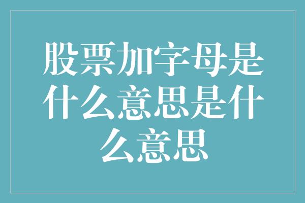 股票加字母是什么意思是什么意思