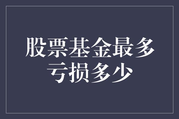 股票基金最多亏损多少