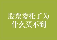 股票委托了为什么买不到？全面解析买入失败的真实原因