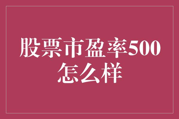 股票市盈率500怎么样