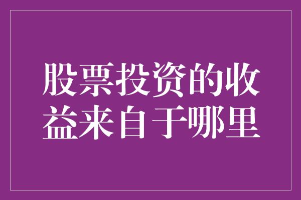 股票投资的收益来自于哪里