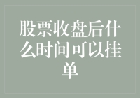 股票收盘后什么时间可以挂单：解析股票交易规则的细节