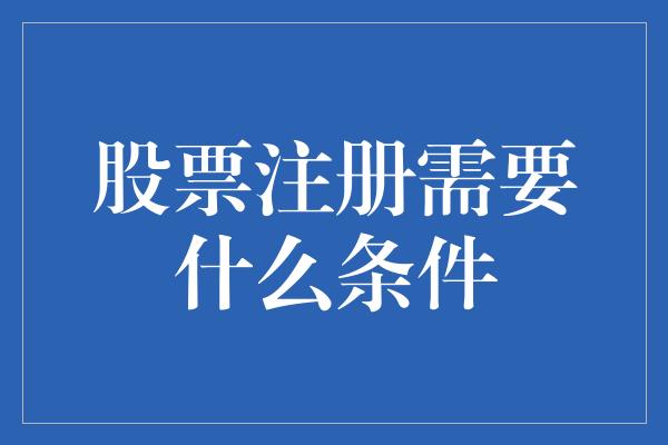 股票注册需要什么条件