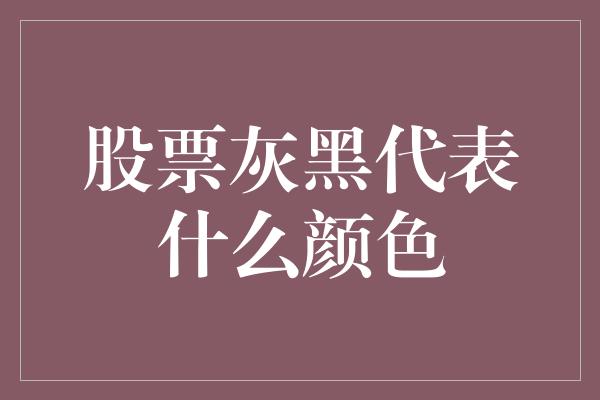 股票灰黑代表什么颜色