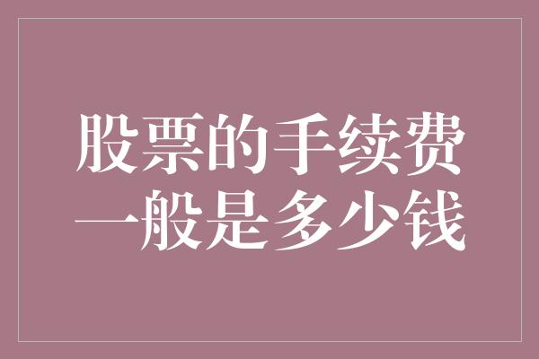 股票的手续费一般是多少钱