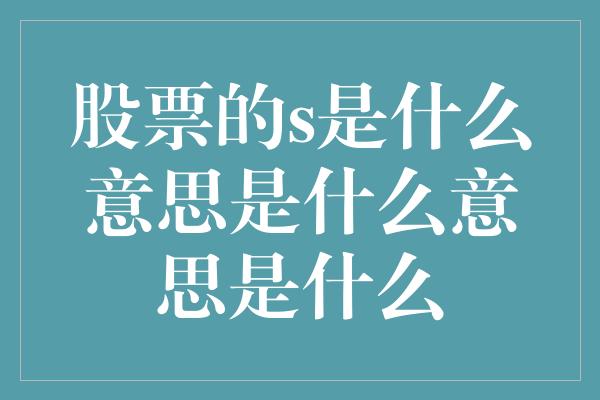 股票的s是什么意思是什么意思是什么