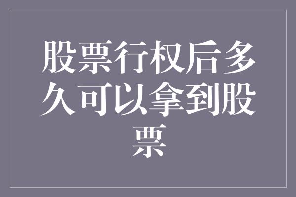 股票行权后多久可以拿到股票