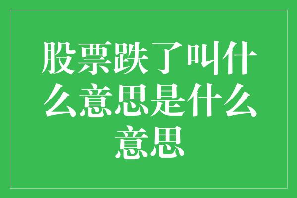 股票跌了叫什么意思是什么意思