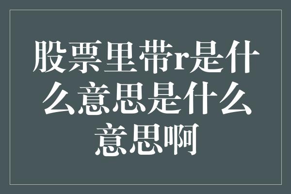 股票里带r是什么意思是什么意思啊