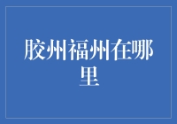 胶州福州到底在哪？揭秘背后的地理真相！