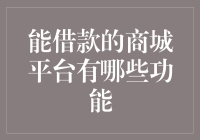 能借款的商城平台有哪些功能？这都不重要，重要的是它能借钱！