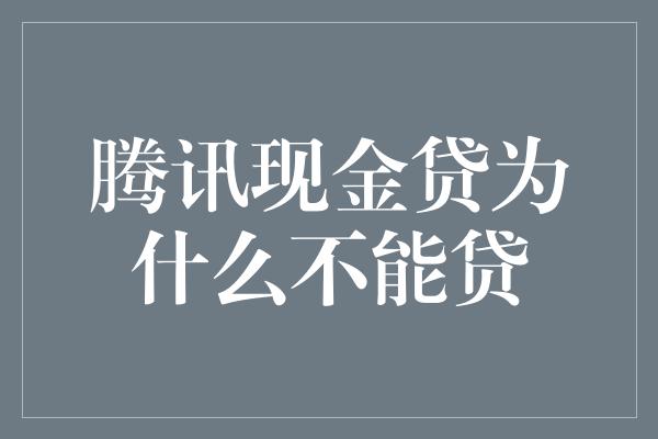 腾讯现金贷为什么不能贷