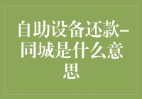 自助设备还款-同城是什么意思？揭秘那些你看不懂的自助机术语