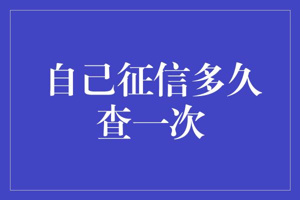 自己征信多久查一次