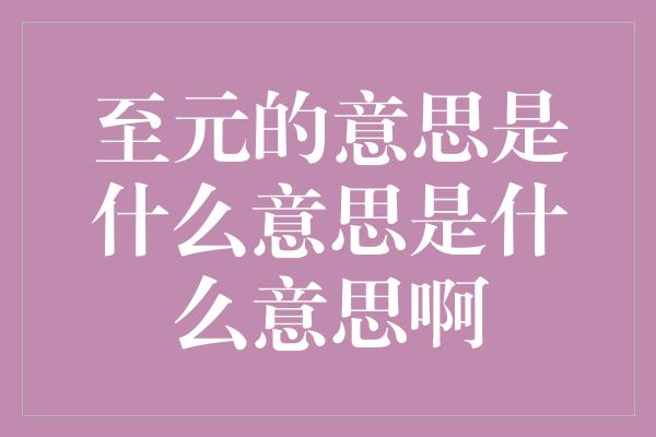 至元的意思是什么意思是什么意思啊