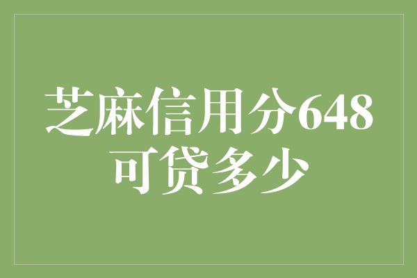 芝麻信用分648可贷多少