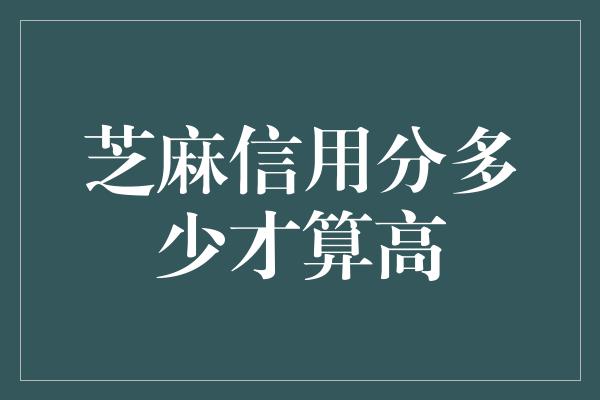 芝麻信用分多少才算高