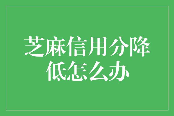 芝麻信用分降低怎么办