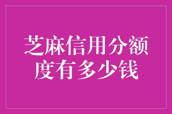 芝麻信用分额度有多少钱