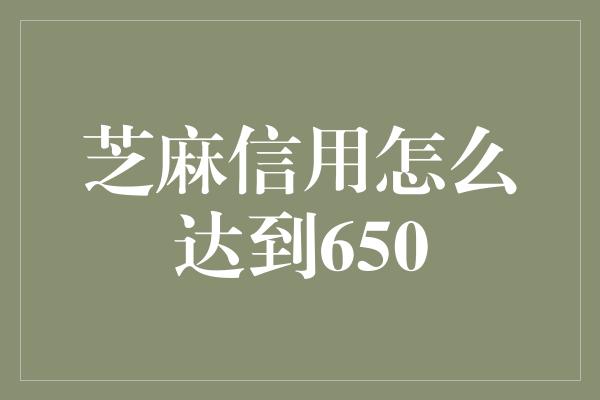 芝麻信用怎么达到650