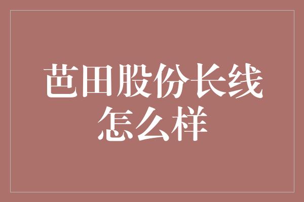 芭田股份长线怎么样