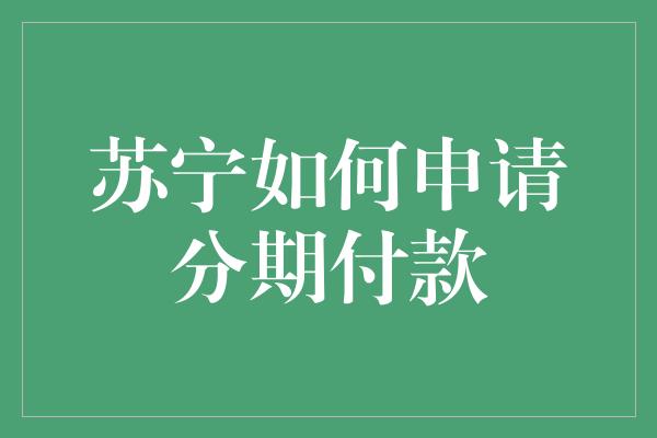 苏宁如何申请分期付款