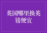 英国哪里换英镑便宜：精明旅者的省钱攻略