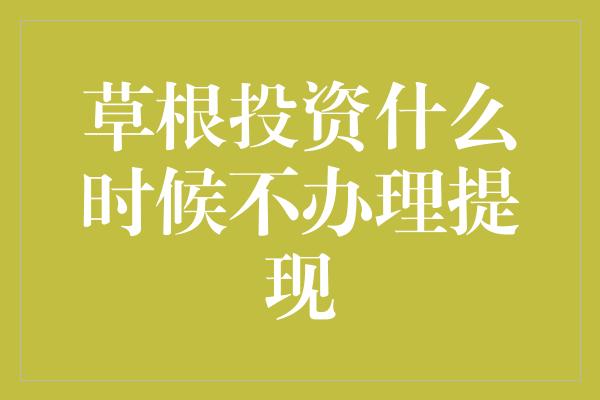 草根投资什么时候不办理提现