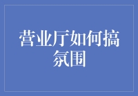 营业厅氛围营造的艺术与策略：提升顾客体验与忠诚度