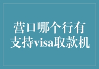 营口市内哪些银行的ATM机支持VISA卡取款？