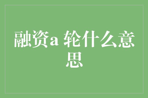 融资a 轮什么意思