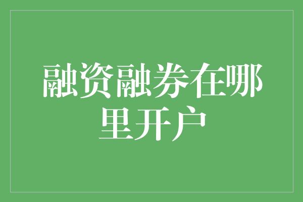 融资融券在哪里开户