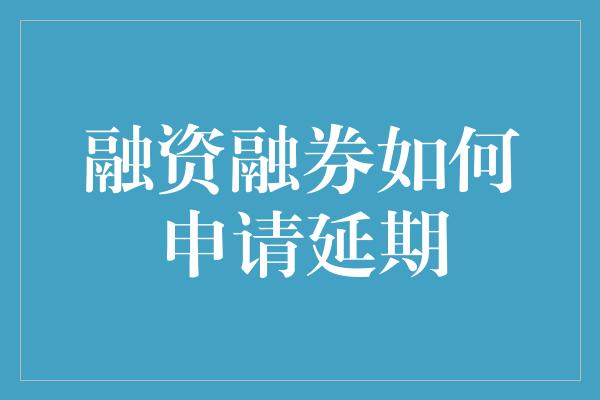 融资融券如何申请延期