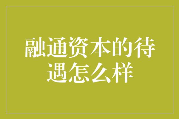 融通资本的待遇怎么样