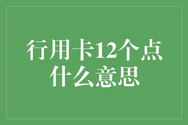 行用卡12个点什么意思