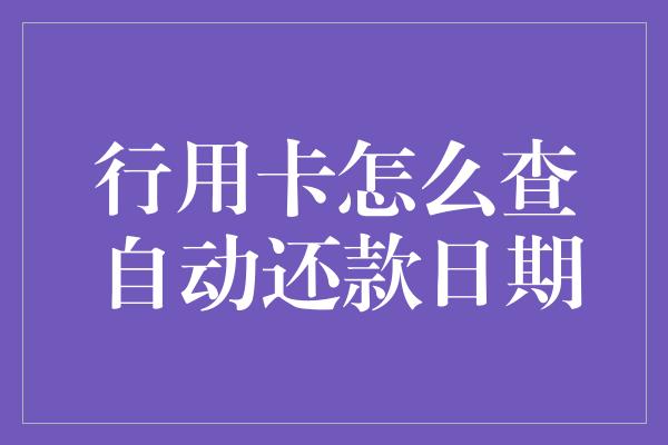 行用卡怎么查自动还款日期