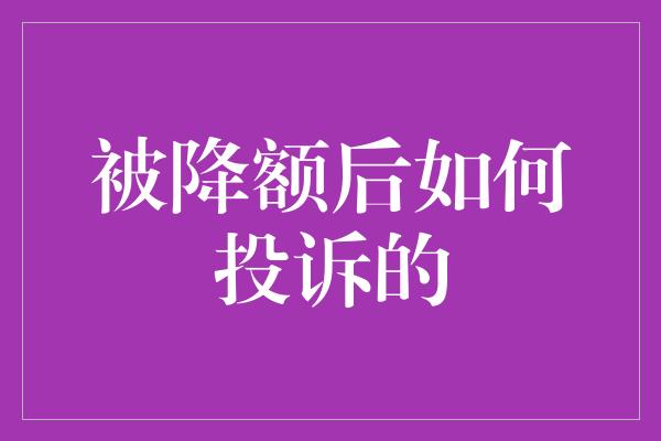 被降额后如何投诉的