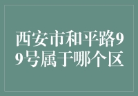 西安市和平路99号到底属于哪个区的？