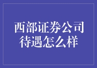 想知道西部证券公司的待遇？这里有你想了解的一切！