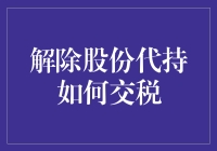 解除股份代持如何交税：理解税收政策中的权益与责任