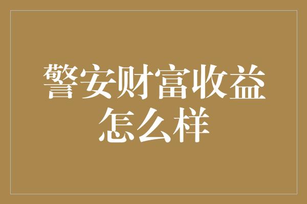 警安财富收益怎么样