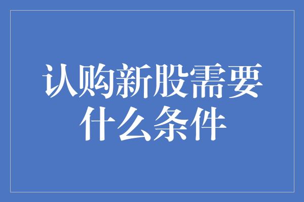 认购新股需要什么条件