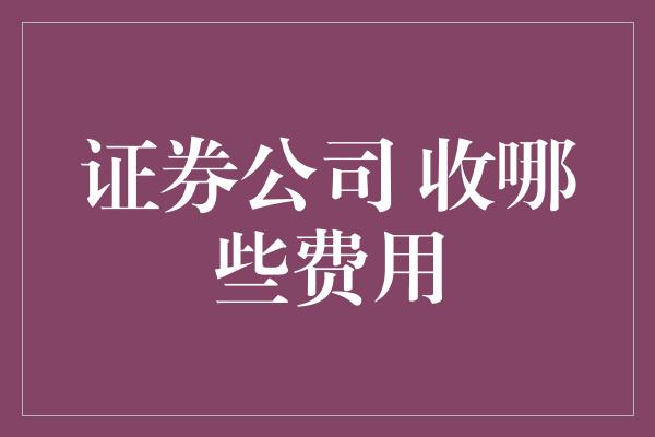 证券公司 收哪些费用