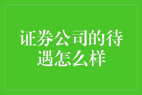 证券公司的待遇怎么样