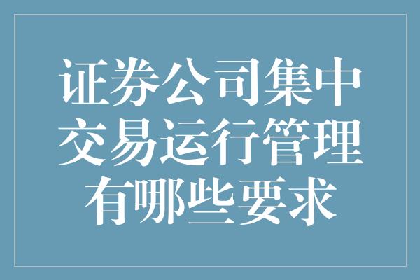 证券公司集中交易运行管理有哪些要求