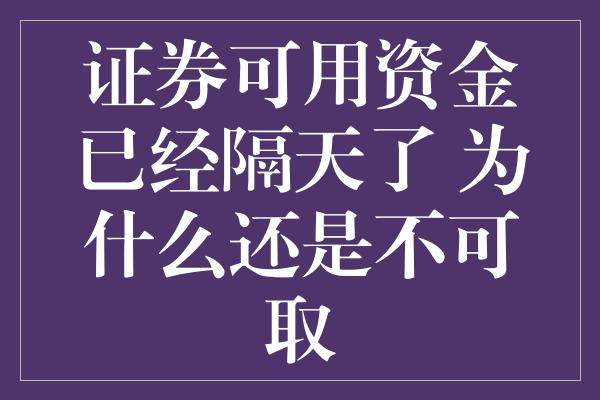 证券可用资金已经隔天了 为什么还是不可取