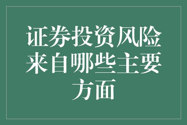 证券投资风险来自哪些主要方面