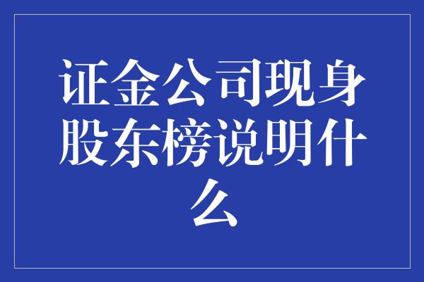 证金公司现身股东榜说明什么