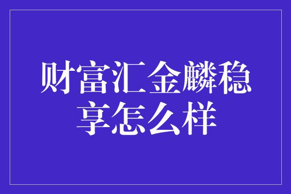 财富汇金麟稳享怎么样