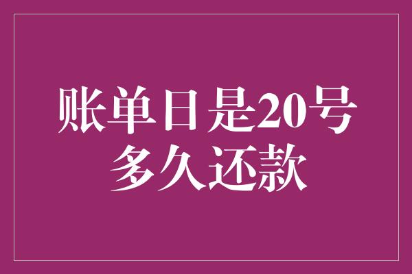 账单日是20号多久还款